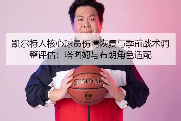 凯尔特人核心球员伤情恢复与季前战术调整评估：塔图姆与布朗角色适配